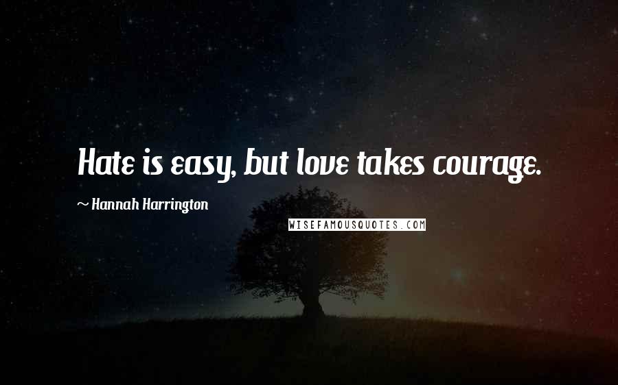 Hannah Harrington Quotes: Hate is easy, but love takes courage.