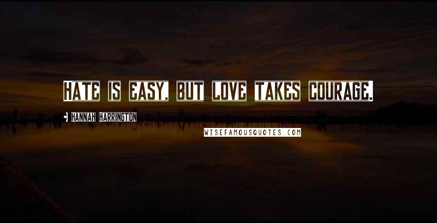 Hannah Harrington Quotes: Hate is easy, but love takes courage.