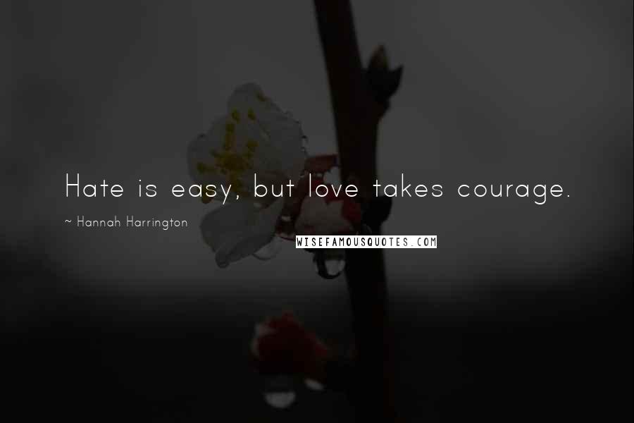 Hannah Harrington Quotes: Hate is easy, but love takes courage.