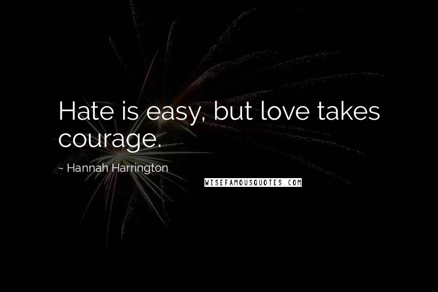 Hannah Harrington Quotes: Hate is easy, but love takes courage.