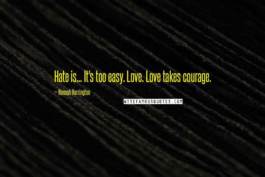 Hannah Harrington Quotes: Hate is... It's too easy. Love. Love takes courage.