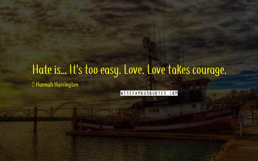 Hannah Harrington Quotes: Hate is... It's too easy. Love. Love takes courage.