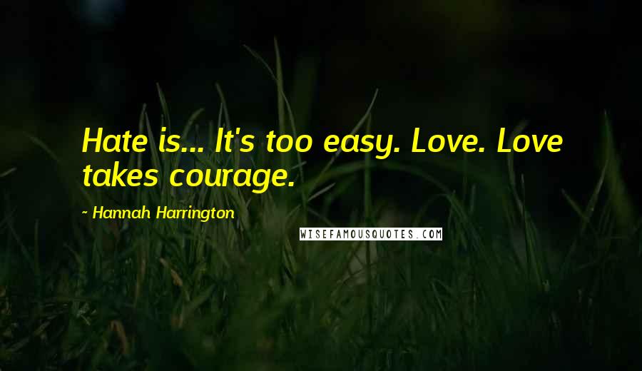 Hannah Harrington Quotes: Hate is... It's too easy. Love. Love takes courage.