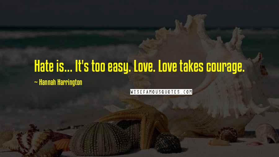 Hannah Harrington Quotes: Hate is... It's too easy. Love. Love takes courage.