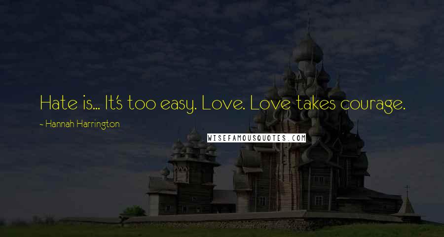 Hannah Harrington Quotes: Hate is... It's too easy. Love. Love takes courage.