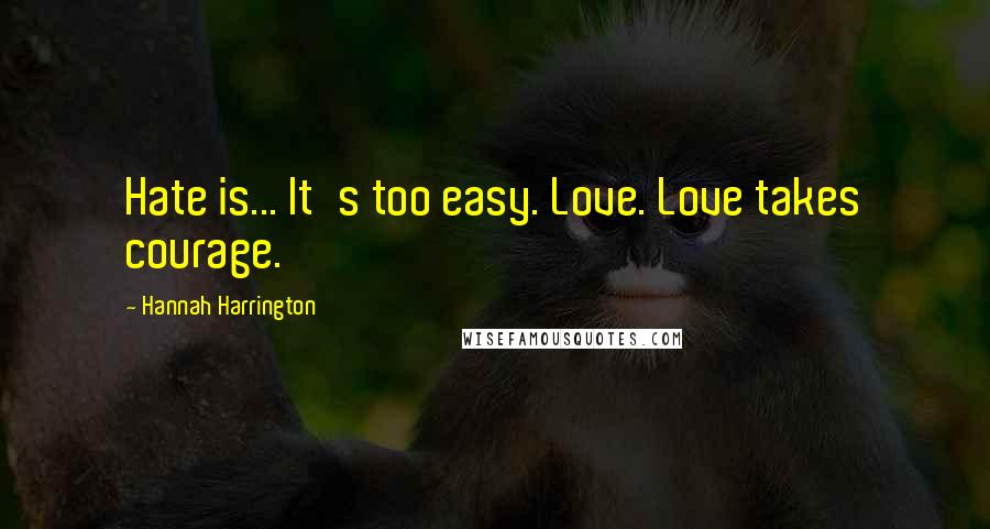 Hannah Harrington Quotes: Hate is... It's too easy. Love. Love takes courage.