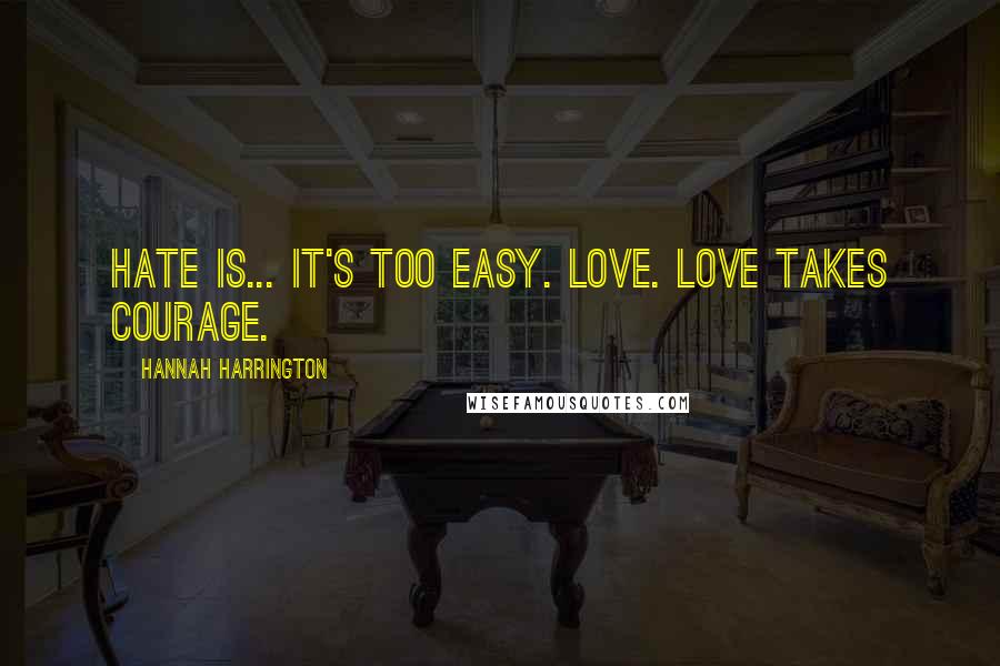 Hannah Harrington Quotes: Hate is... It's too easy. Love. Love takes courage.