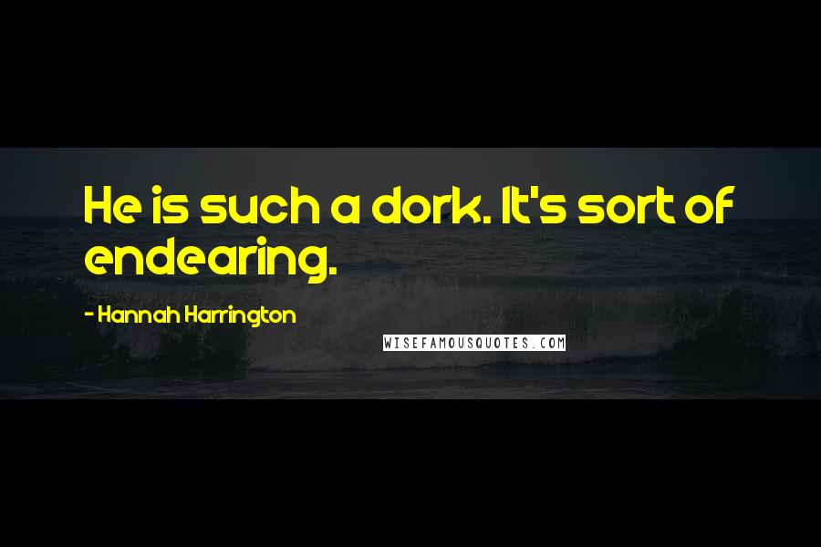 Hannah Harrington Quotes: He is such a dork. It's sort of endearing.