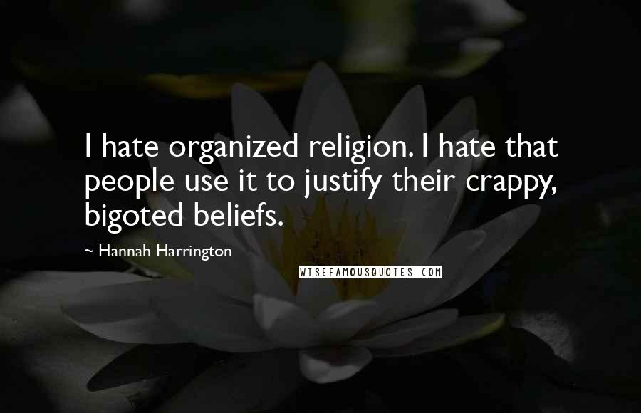 Hannah Harrington Quotes: I hate organized religion. I hate that people use it to justify their crappy, bigoted beliefs.