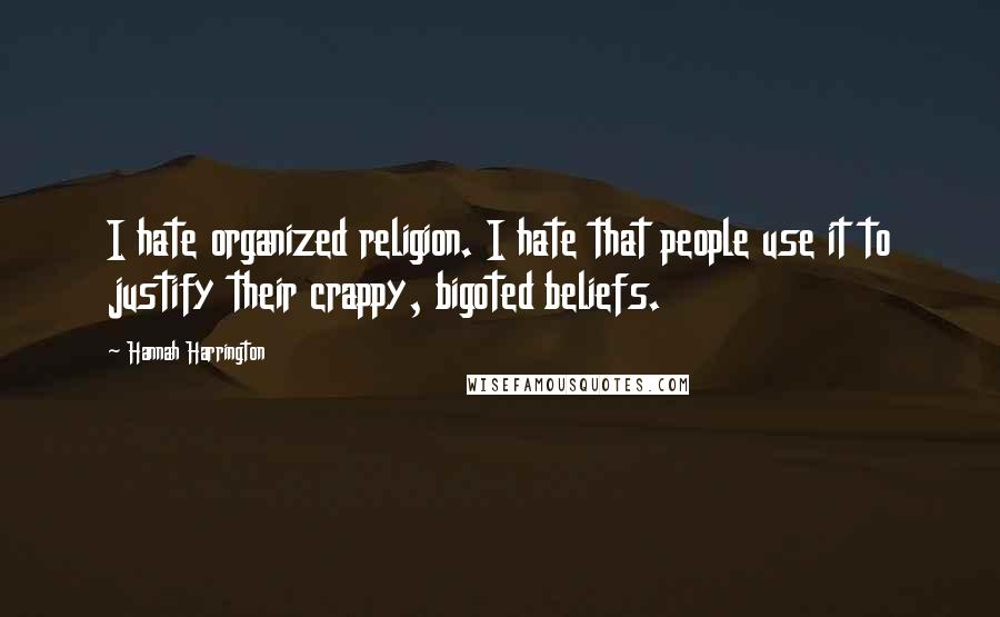 Hannah Harrington Quotes: I hate organized religion. I hate that people use it to justify their crappy, bigoted beliefs.