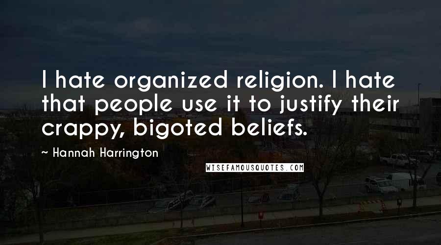Hannah Harrington Quotes: I hate organized religion. I hate that people use it to justify their crappy, bigoted beliefs.