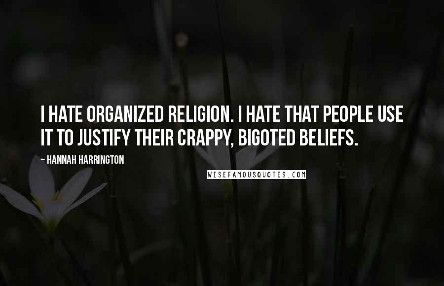 Hannah Harrington Quotes: I hate organized religion. I hate that people use it to justify their crappy, bigoted beliefs.