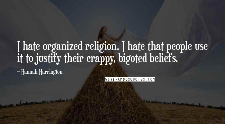 Hannah Harrington Quotes: I hate organized religion. I hate that people use it to justify their crappy, bigoted beliefs.