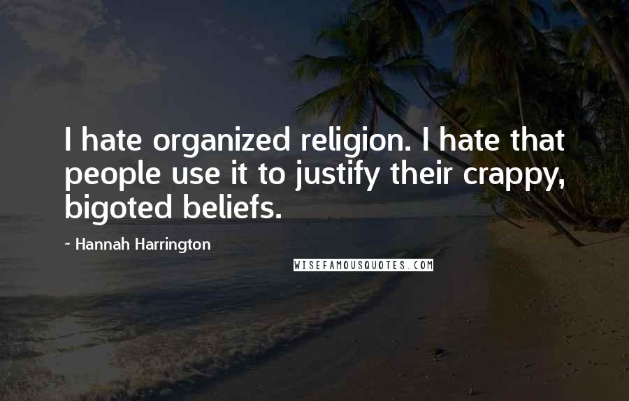 Hannah Harrington Quotes: I hate organized religion. I hate that people use it to justify their crappy, bigoted beliefs.