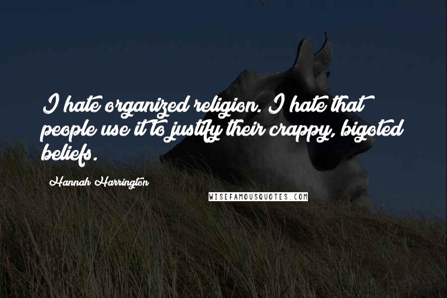 Hannah Harrington Quotes: I hate organized religion. I hate that people use it to justify their crappy, bigoted beliefs.