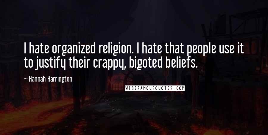 Hannah Harrington Quotes: I hate organized religion. I hate that people use it to justify their crappy, bigoted beliefs.