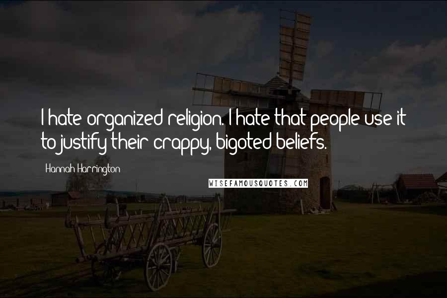 Hannah Harrington Quotes: I hate organized religion. I hate that people use it to justify their crappy, bigoted beliefs.