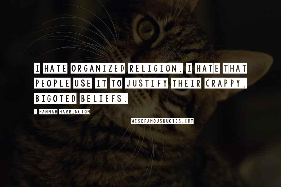 Hannah Harrington Quotes: I hate organized religion. I hate that people use it to justify their crappy, bigoted beliefs.