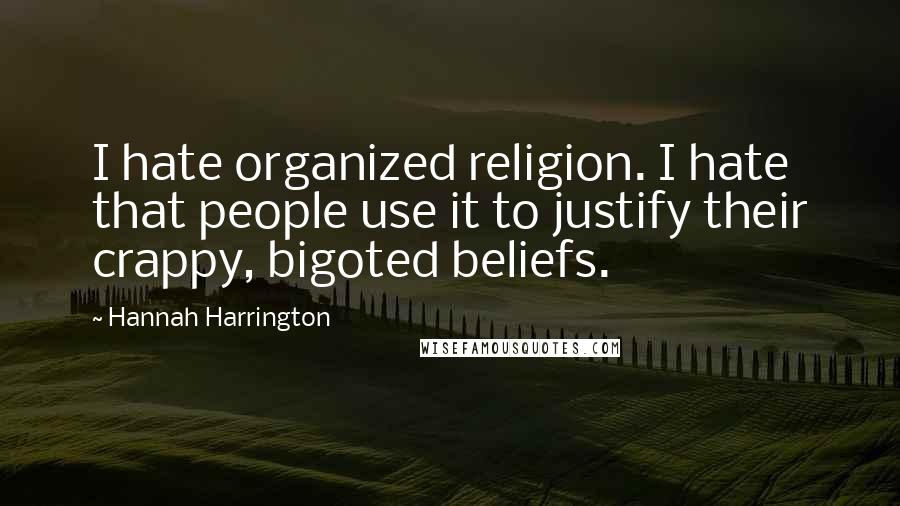 Hannah Harrington Quotes: I hate organized religion. I hate that people use it to justify their crappy, bigoted beliefs.
