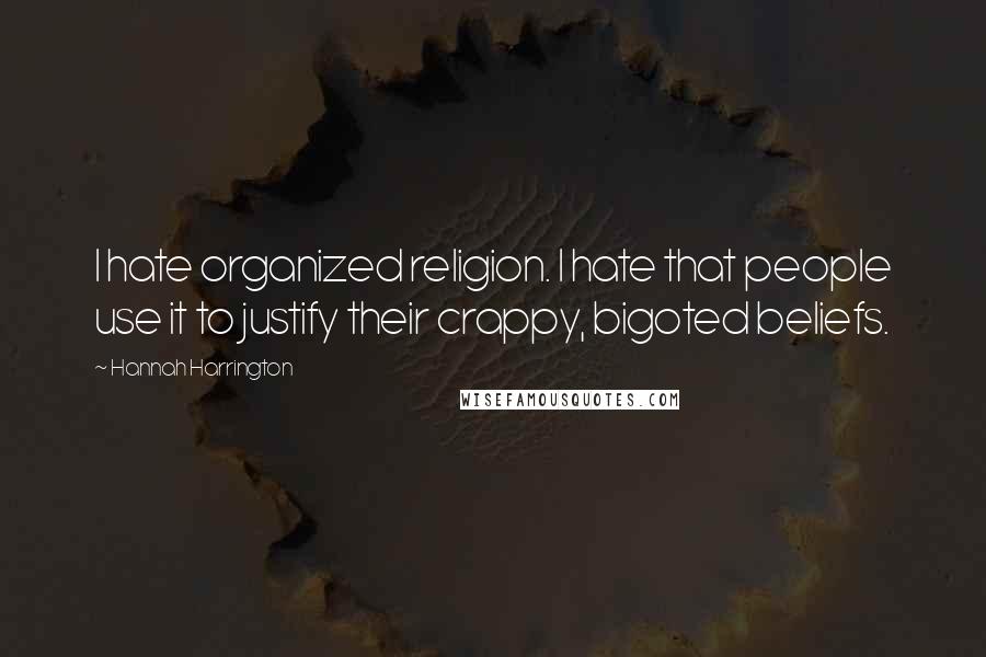 Hannah Harrington Quotes: I hate organized religion. I hate that people use it to justify their crappy, bigoted beliefs.