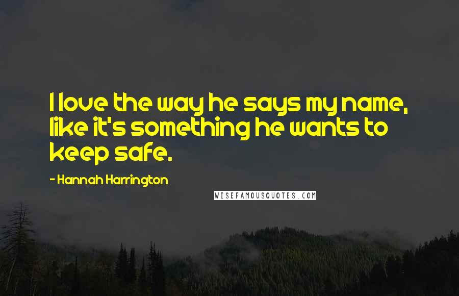 Hannah Harrington Quotes: I love the way he says my name, like it's something he wants to keep safe.