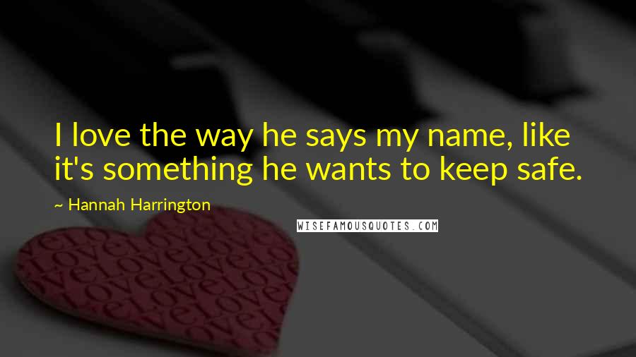 Hannah Harrington Quotes: I love the way he says my name, like it's something he wants to keep safe.