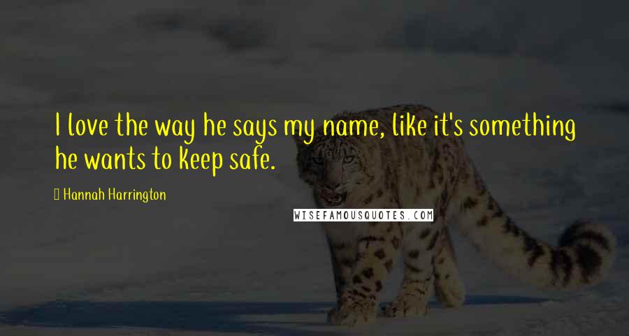 Hannah Harrington Quotes: I love the way he says my name, like it's something he wants to keep safe.