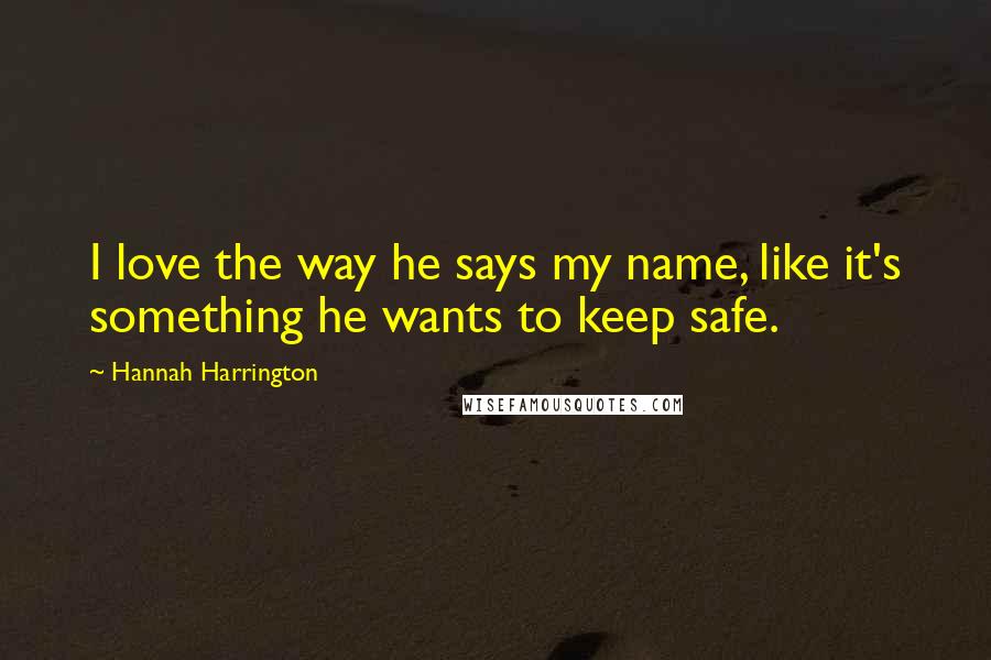 Hannah Harrington Quotes: I love the way he says my name, like it's something he wants to keep safe.