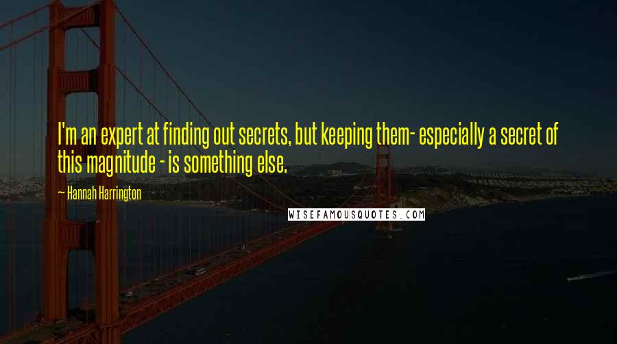 Hannah Harrington Quotes: I'm an expert at finding out secrets, but keeping them- especially a secret of this magnitude - is something else.