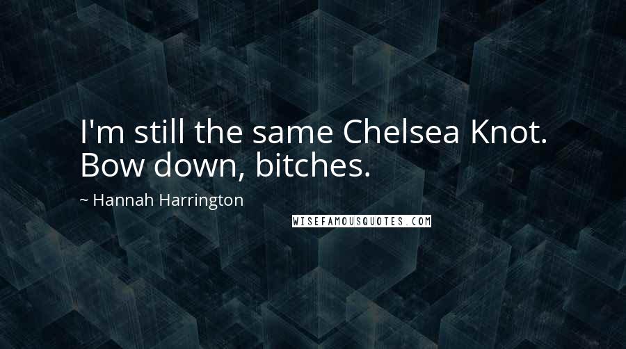 Hannah Harrington Quotes: I'm still the same Chelsea Knot. Bow down, bitches.