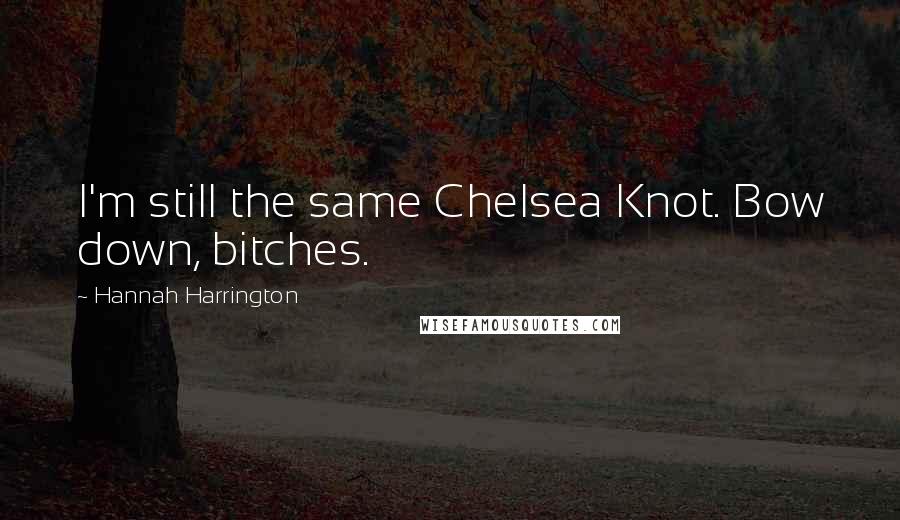 Hannah Harrington Quotes: I'm still the same Chelsea Knot. Bow down, bitches.