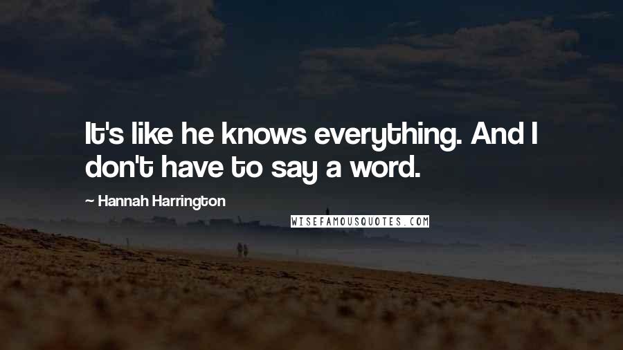 Hannah Harrington Quotes: It's like he knows everything. And I don't have to say a word.