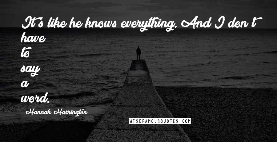 Hannah Harrington Quotes: It's like he knows everything. And I don't have to say a word.