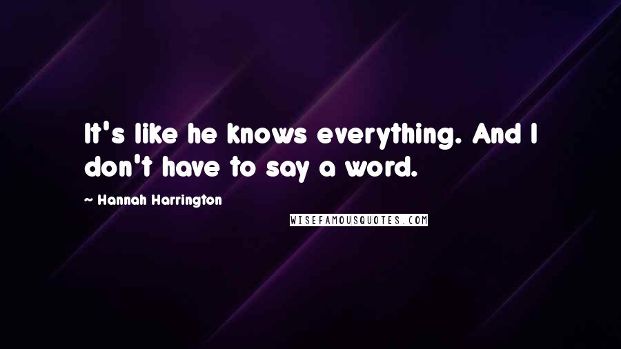 Hannah Harrington Quotes: It's like he knows everything. And I don't have to say a word.