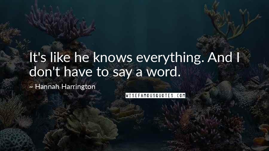 Hannah Harrington Quotes: It's like he knows everything. And I don't have to say a word.