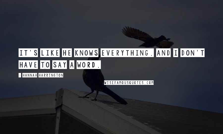 Hannah Harrington Quotes: It's like he knows everything. And I don't have to say a word.