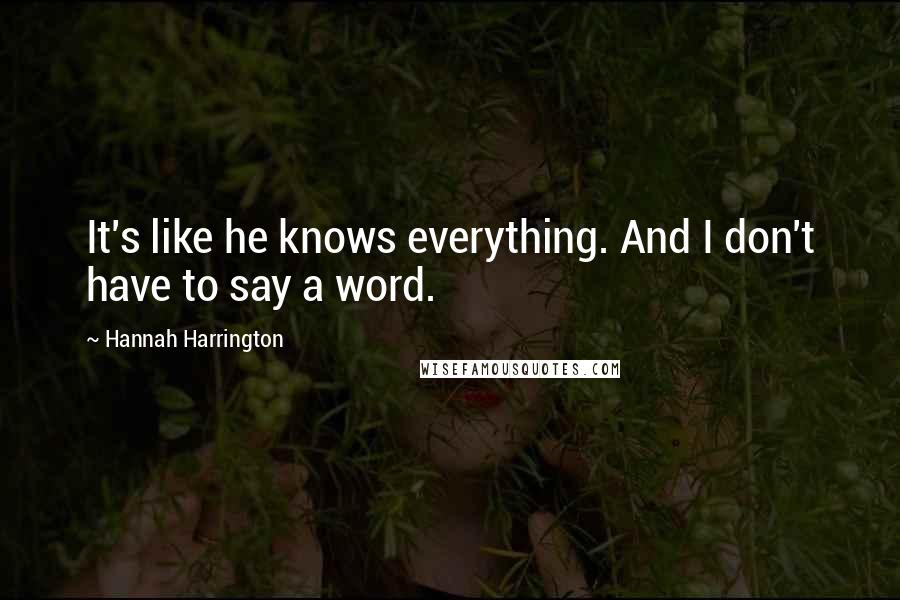 Hannah Harrington Quotes: It's like he knows everything. And I don't have to say a word.