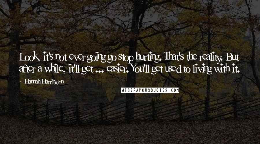 Hannah Harrington Quotes: Look, it's not ever going go stop hurting. That's the reality. But after a while, it'll get ... easier. You'll get used to living with it.