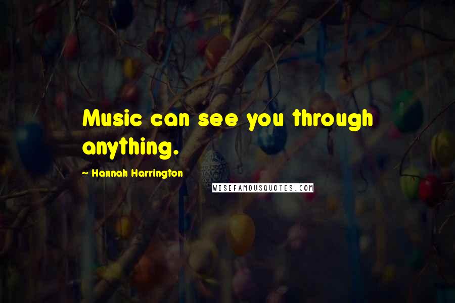 Hannah Harrington Quotes: Music can see you through anything.