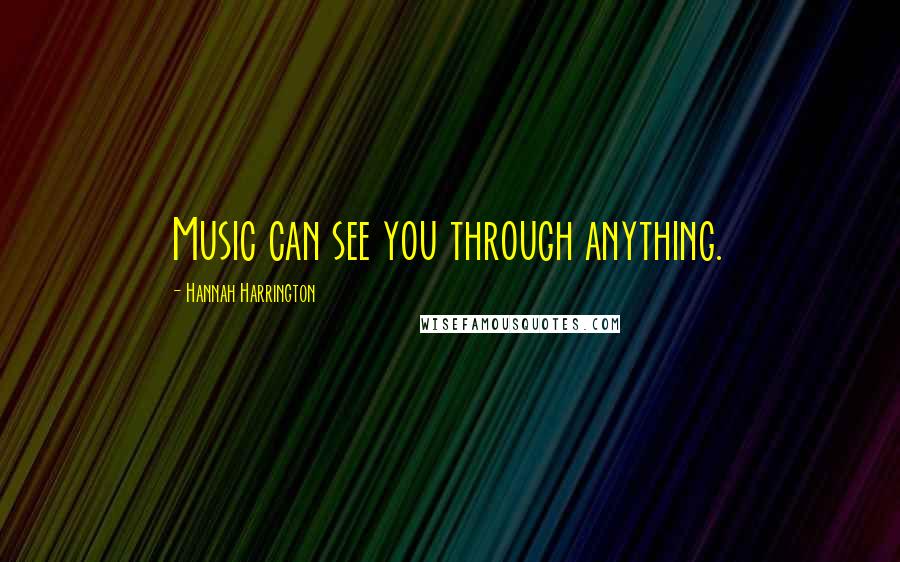 Hannah Harrington Quotes: Music can see you through anything.