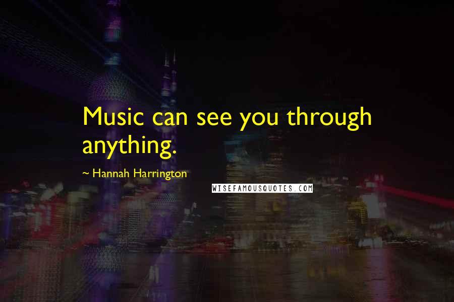 Hannah Harrington Quotes: Music can see you through anything.