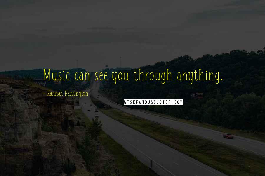 Hannah Harrington Quotes: Music can see you through anything.