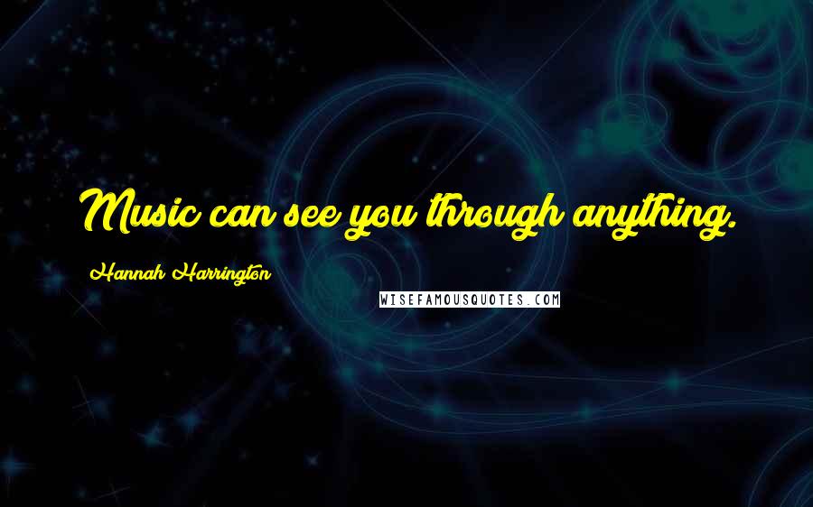 Hannah Harrington Quotes: Music can see you through anything.