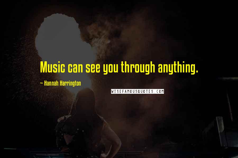 Hannah Harrington Quotes: Music can see you through anything.