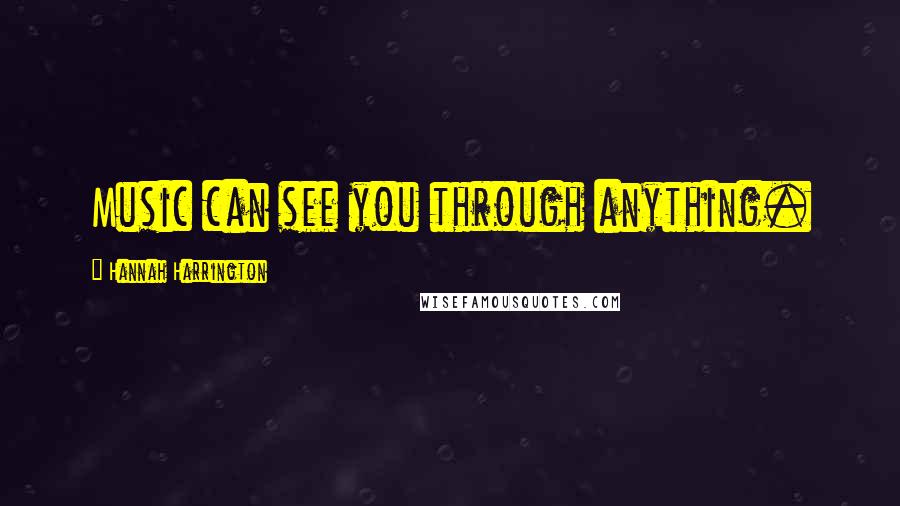 Hannah Harrington Quotes: Music can see you through anything.
