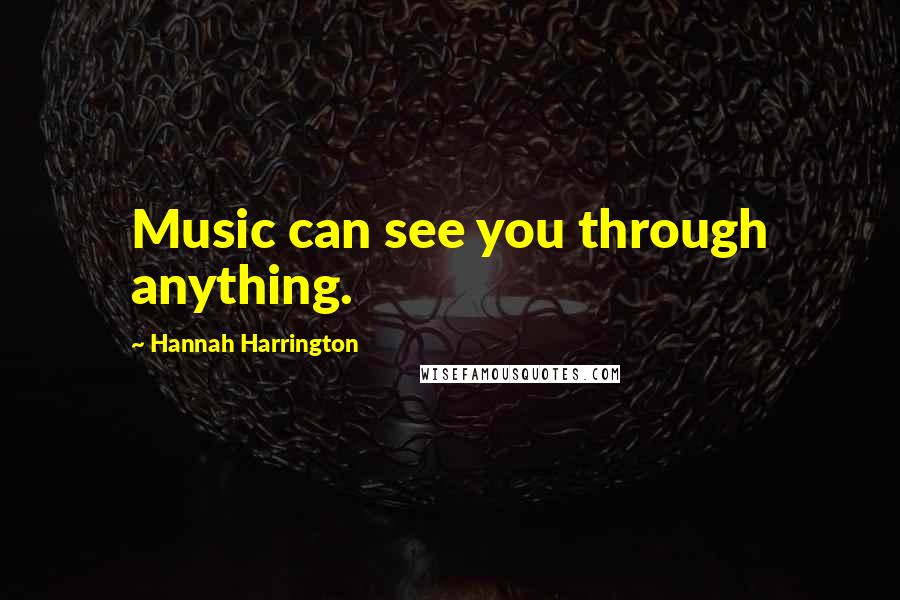 Hannah Harrington Quotes: Music can see you through anything.