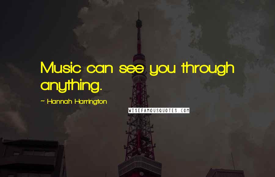 Hannah Harrington Quotes: Music can see you through anything.