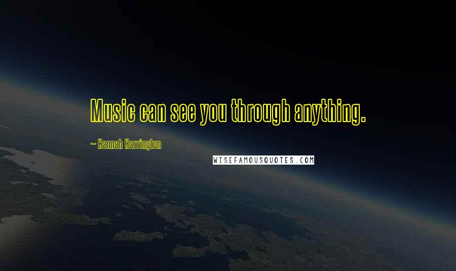 Hannah Harrington Quotes: Music can see you through anything.