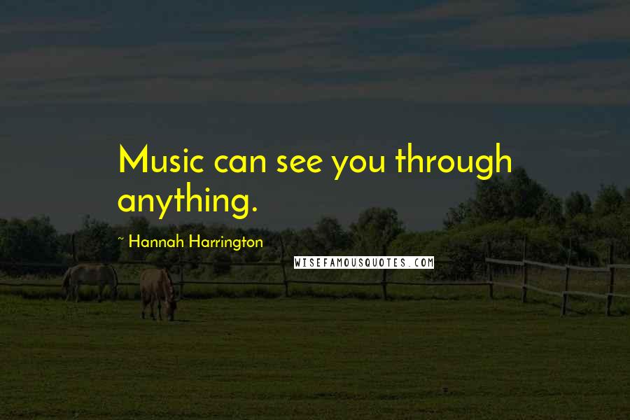 Hannah Harrington Quotes: Music can see you through anything.