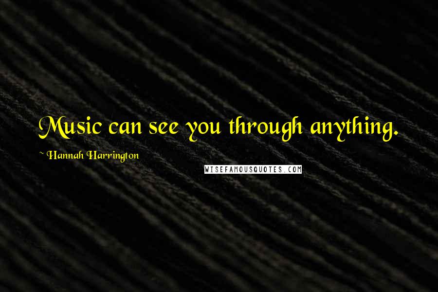 Hannah Harrington Quotes: Music can see you through anything.